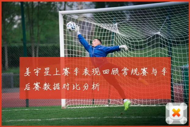 姜宇星上赛季表现回顾常规赛与季后赛数据对比分析