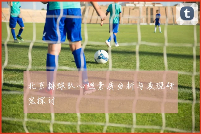 北京排球队心理素质分析与表现研究探讨