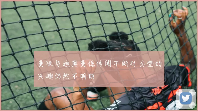 曼联与迪奥曼德传闻不断对戈登的兴趣仍然不明朗