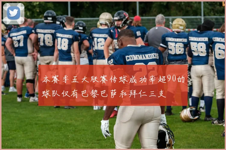 本赛季五大联赛传球成功率超90的球队仅有巴黎巴萨和拜仁三支